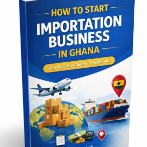 How to Start Importation Business in Ghana (Beginner-Friendly Step-by-Step Guide)